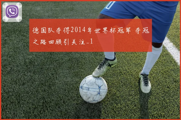 德国队夺得2014年世界杯冠军 夺冠之路回顾引关注_1