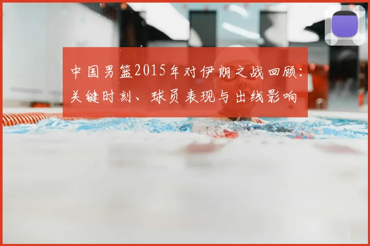 中国男篮2015年对伊朗之战回顾：关键时刻、球员表现与出线影响