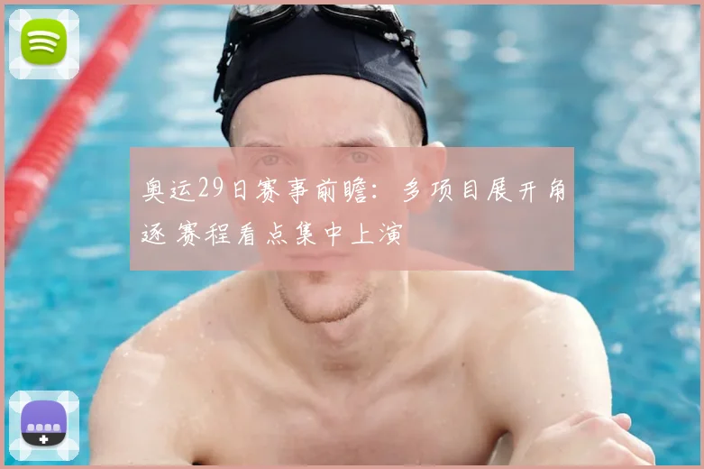 奥运29日赛事前瞻：多项目展开角逐 赛程看点集中上演