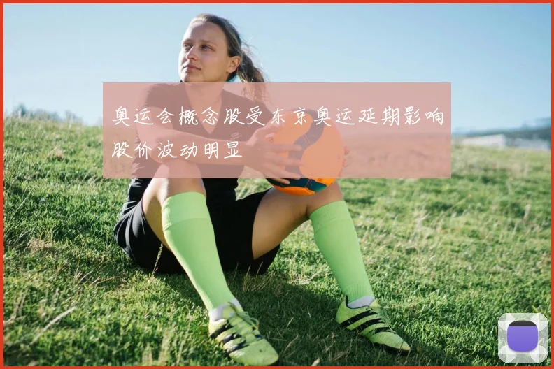 奥运会概念股受东京奥运延期影响股价波动明显