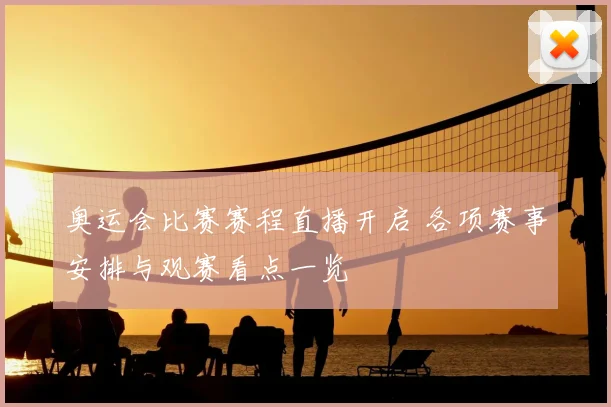 奥运会比赛赛程直播开启 各项赛事安排与观赛看点一览