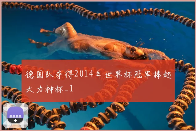 德国队夺得2014年世界杯冠军捧起大力神杯_1