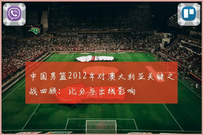 中国男篮2012年对澳大利亚关键之战回顾：比分与出线影响