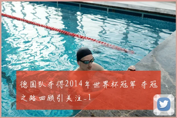 德国队夺得2014年世界杯冠军 夺冠之路回顾引关注_1