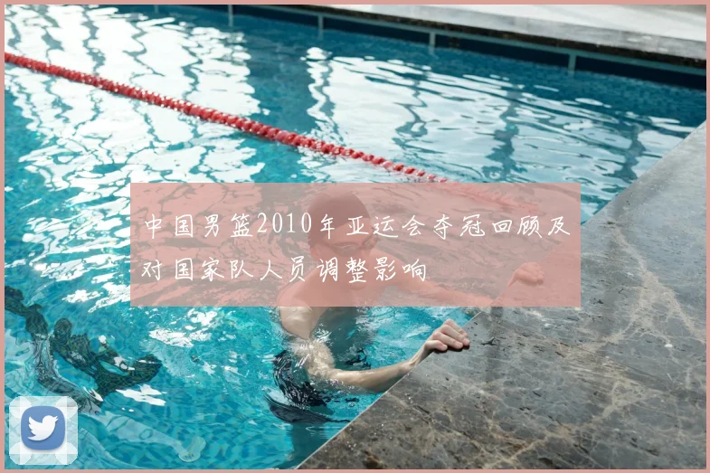 中国男篮2010年亚运会夺冠回顾及对国家队人员调整影响