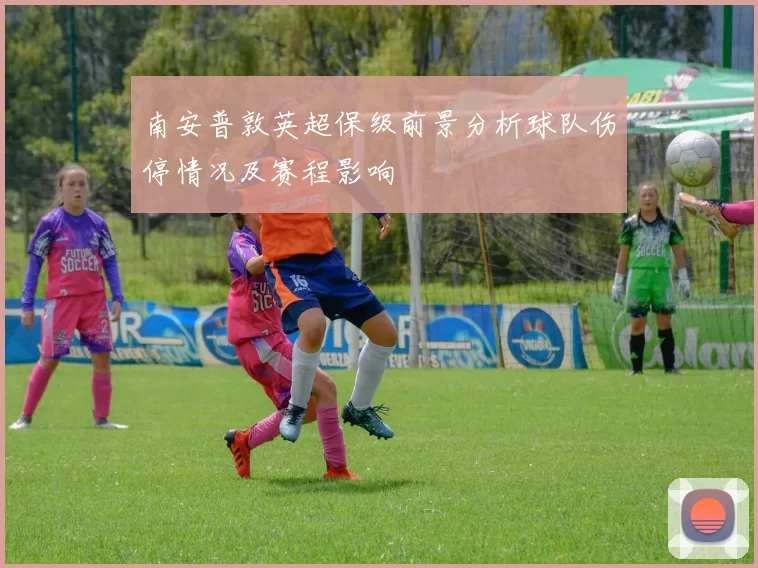 南安普敦英超保级前景分析球队伤停情况及赛程影响