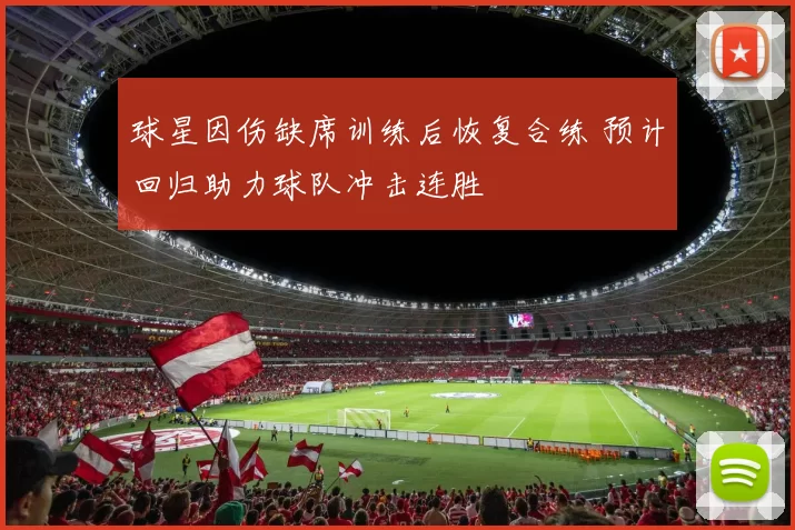 球星因伤缺席训练后恢复合练 预计回归助力球队冲击连胜