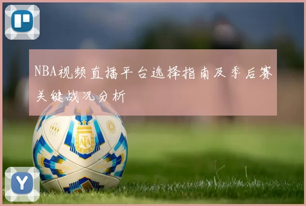 NBA视频直播平台选择指南及季后赛关键战况分析