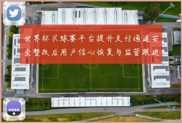 世界杯买球赛平台提升支付通道安全整改后用户信心恢复与监管跟进