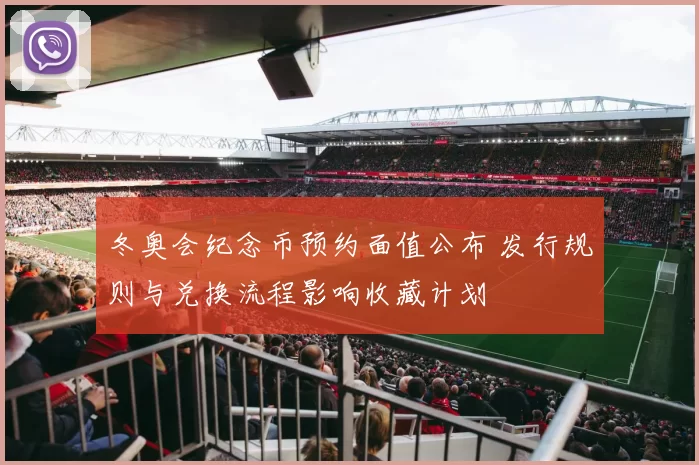 冬奥会纪念币预约面值公布 发行规则与兑换流程影响收藏计划