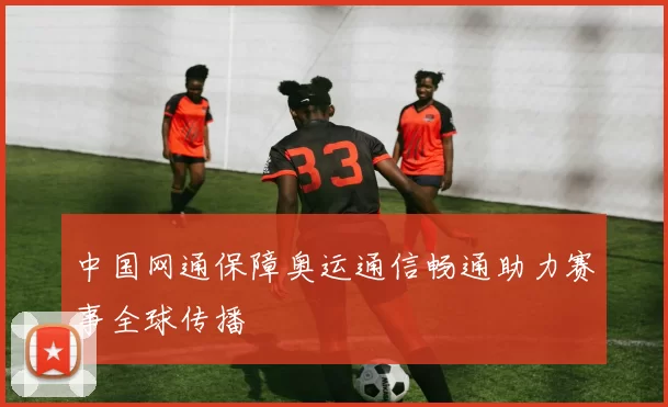 中国网通保障奥运通信畅通助力赛事全球传播