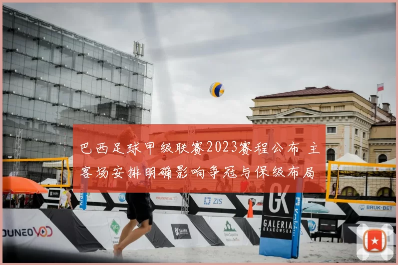 巴西足球甲级联赛2023赛程公布 主客场安排明确影响争冠与保级布局
