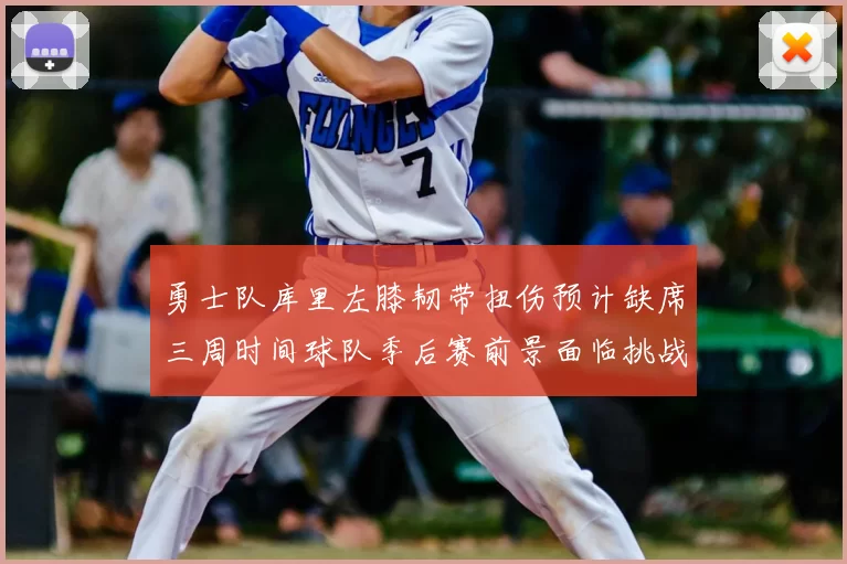 勇士队库里左膝韧带扭伤预计缺席三周时间球队季后赛前景面临挑战