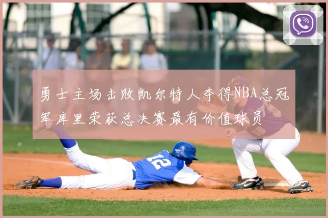 勇士主场击败凯尔特人夺得NBA总冠军库里荣获总决赛最有价值球员