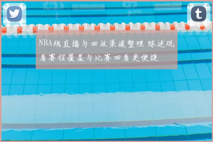 NBA线直播与回放渠道整理 球迷观看赛程覆盖与比赛回看更便捷