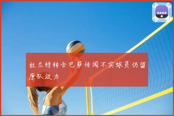 杜兰特转会巴萨传闻不实球员仍留原队效力