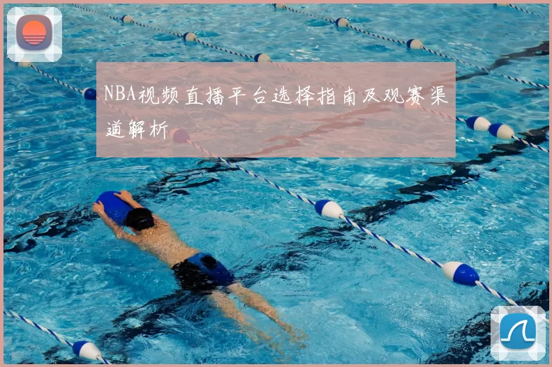 NBA视频直播平台选择指南及观赛渠道解析