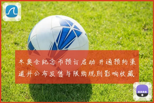 冬奥会纪念币预订启动 开通预约渠道并公布发售与限购规则影响收藏热度