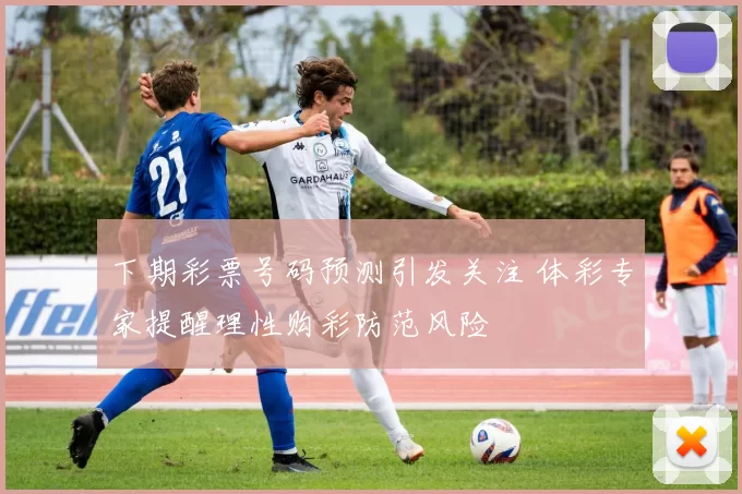 下期彩票号码预测引发关注 体彩专家提醒理性购彩防范风险