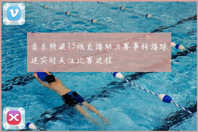 音乐频道15线直播助力赛事转播球迷实时关注比赛进程