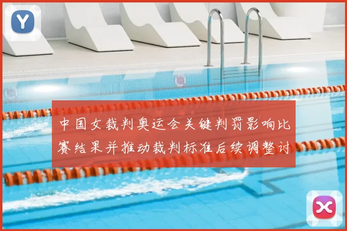 中国女裁判奥运会关键判罚影响比赛结果并推动裁判标准后续调整讨论