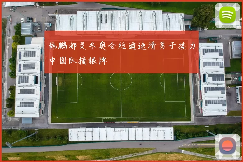 韩鹏都灵冬奥会短道速滑男子接力中国队摘银牌