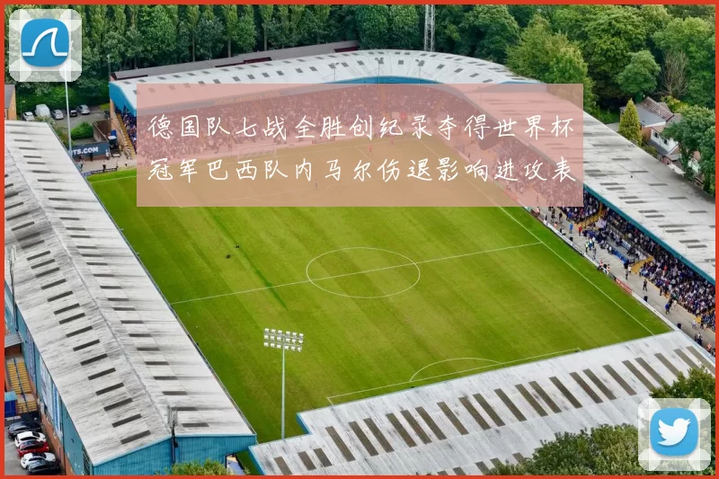 德国队七战全胜创纪录夺得世界杯冠军巴西队内马尔伤退影响进攻表现