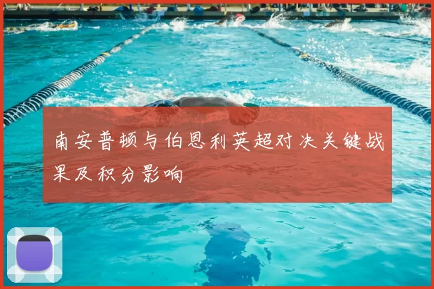 南安普顿与伯恩利英超对决关键战果及积分影响
