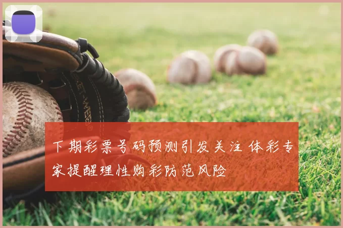 下期彩票号码预测引发关注 体彩专家提醒理性购彩防范风险