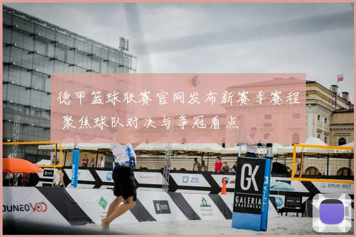 德甲篮球联赛官网发布新赛季赛程 聚焦球队对决与争冠看点