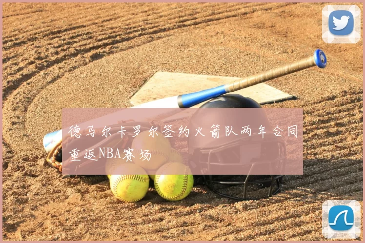 德马尔卡罗尔签约火箭队两年合同重返NBA赛场