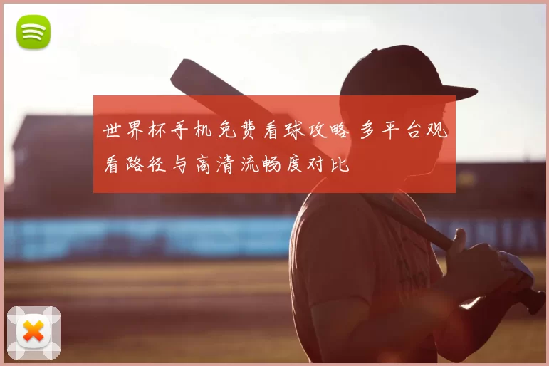 世界杯手机免费看球攻略 多平台观看路径与高清流畅度对比