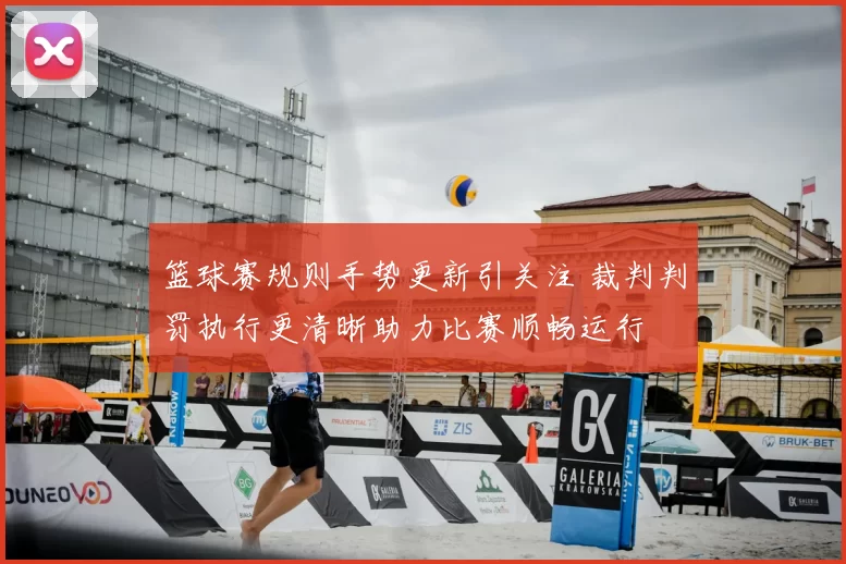 篮球赛规则手势更新引关注 裁判判罚执行更清晰助力比赛顺畅运行
