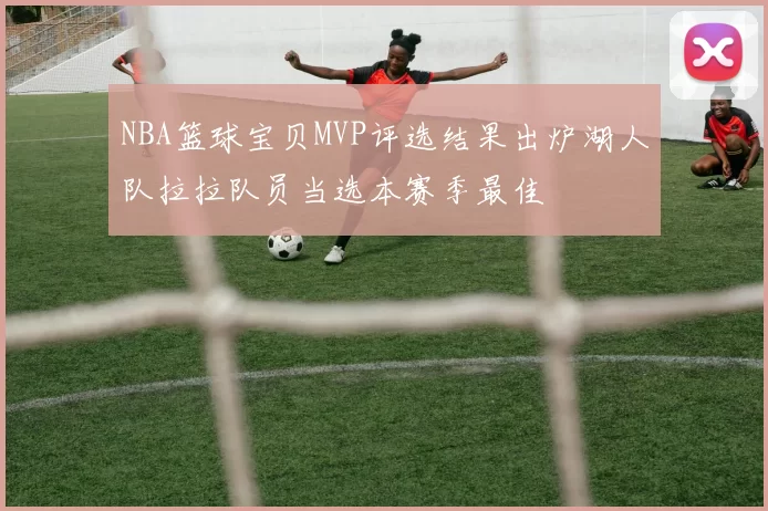NBA篮球宝贝MVP评选结果出炉湖人队拉拉队员当选本赛季最佳