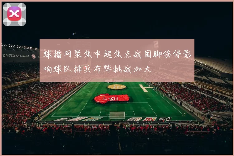 球播网聚焦中超焦点战国脚伤停影响球队排兵布阵挑战加大