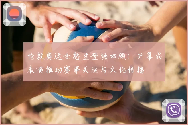 伦敦奥运会憨豆登场回顾:开幕式表演推动赛事关注与文化传播