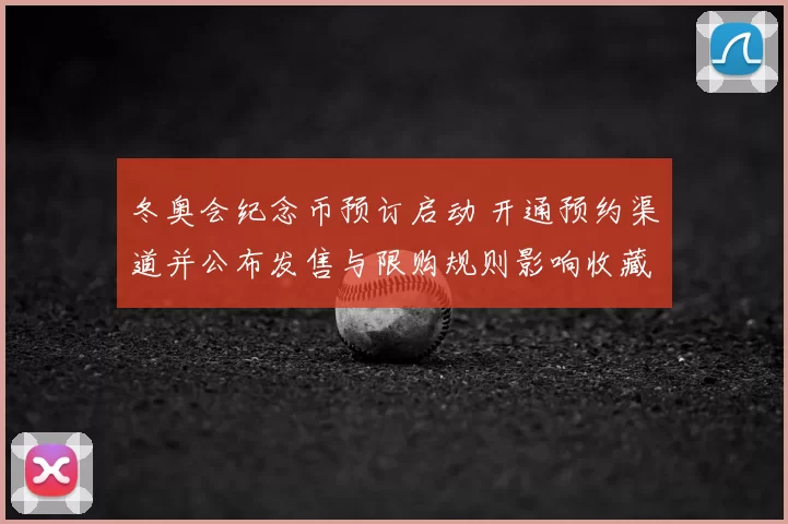 冬奥会纪念币预订启动 开通预约渠道并公布发售与限购规则影响收藏热度
