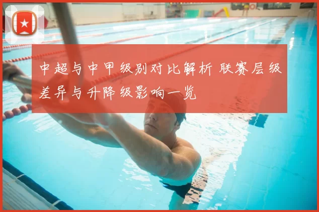 中超与中甲级别对比解析 联赛层级差异与升降级影响一览