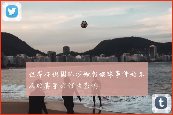 世界杯德国队涉嫌打假球事件始末及对赛事公信力影响