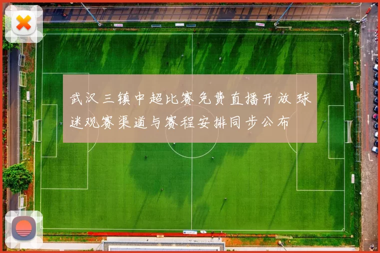 武汉三镇中超比赛免费直播开放 球迷观赛渠道与赛程安排同步公布