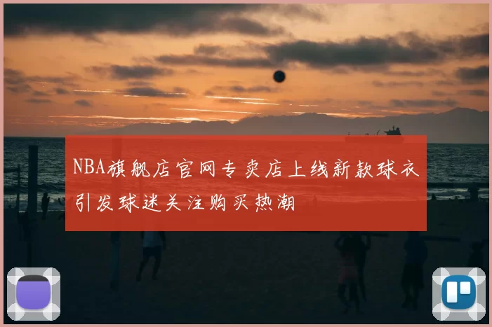 NBA旗舰店官网专卖店上线新款球衣引发球迷关注购买热潮