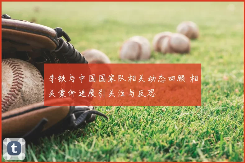 李铁与中国国家队相关动态回顾 相关案件进展引关注与反思