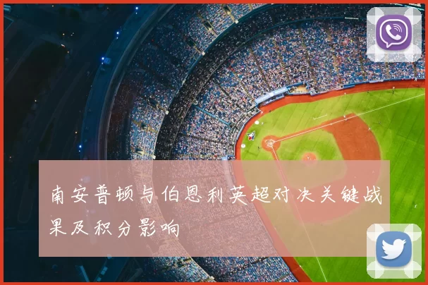 南安普顿与伯恩利英超对决关键战果及积分影响