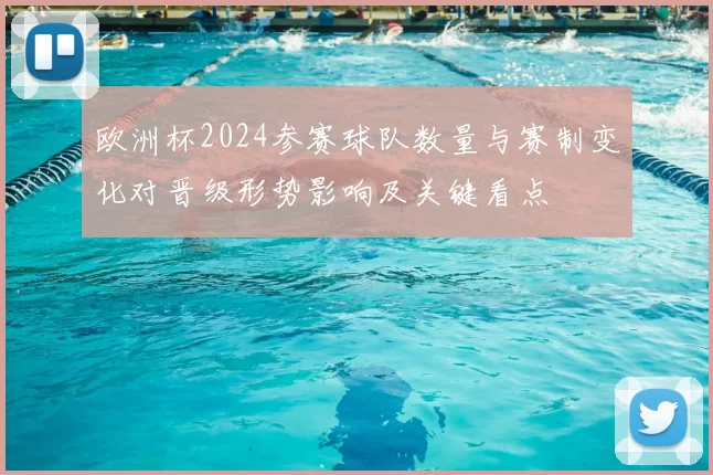 欧洲杯2024参赛球队数量与赛制变化对晋级形势影响及关键看点