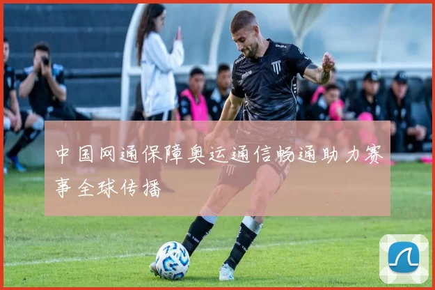 中国网通保障奥运通信畅通助力赛事全球传播