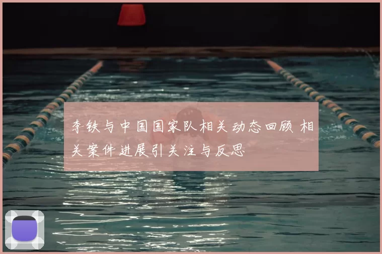 李铁与中国国家队相关动态回顾 相关案件进展引关注与反思