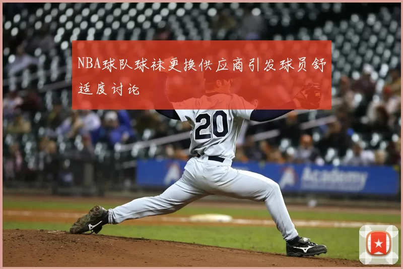 NBA球队球袜更换供应商引发球员舒适度讨论